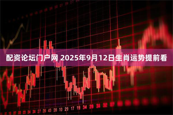 配资论坛门户网 2025年9月12日生肖运势提前看