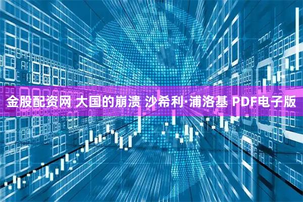 金股配资网 大国的崩溃 沙希利·浦洛基 PDF电子版