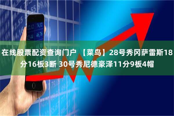 在线股票配资查询门户 【菜鸟】28号秀冈萨雷斯18分16板3断 30号秀尼德豪泽11分9板4帽