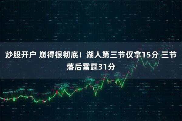 炒股开户 崩得很彻底！湖人第三节仅拿15分 三节落后雷霆31分